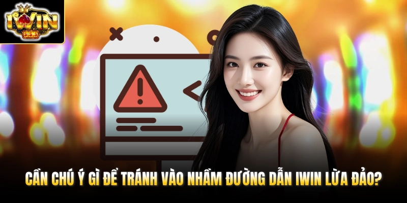 Link IWIN Mới Nhất Hôm Nay & Tổng Hợp URL Không Bị Chặn 2026 4 Cần chú ý gì để tránh vào nhầm đường dẫn IWIN lừa đảo?