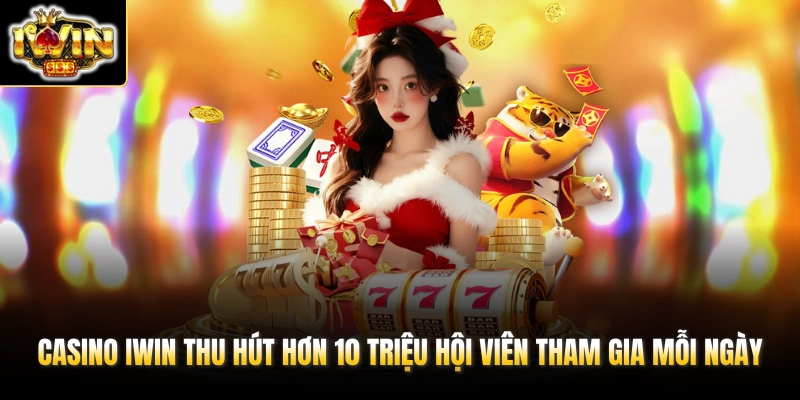 Casino IWIN thu hút hơn 10 triệu hội viên tham gia mỗi ngày