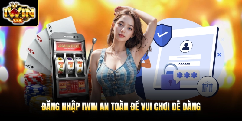 Đăng nhập IWIN an toàn để vui chơi dễ dàng