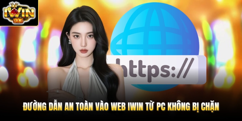 Link IWIN Mới Nhất Hôm Nay & Tổng Hợp URL Không Bị Chặn 2026 3 Đường dẫn an toàn vào web IWIN từ PC không bị chặn