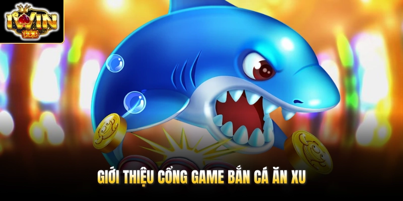 Giới thiệu cổng game bắn cá ăn xu