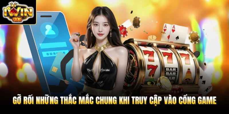 Gỡ rối những thắc mắc chung khi truy cập vào cổng game