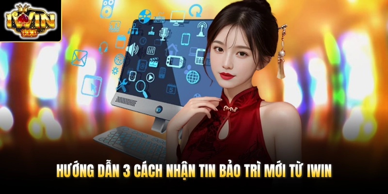 IWIN Bảo Trì Hôm Nay - Tổng Hợp Cách Nhận Tin Mới 2026 3 Hướng dẫn 3 cách nhận tin bảo trì mới từ IWIN