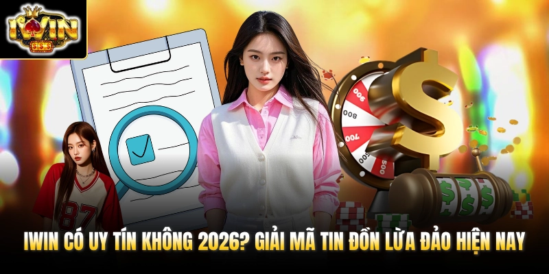 IWIN Có Uy Tín Không 2026? Giải Mã Tin Đồn Lừa Đảo Hiện Nay 1 iwin co uy tin khong 2026 giai ma tin don lua dao hien nay