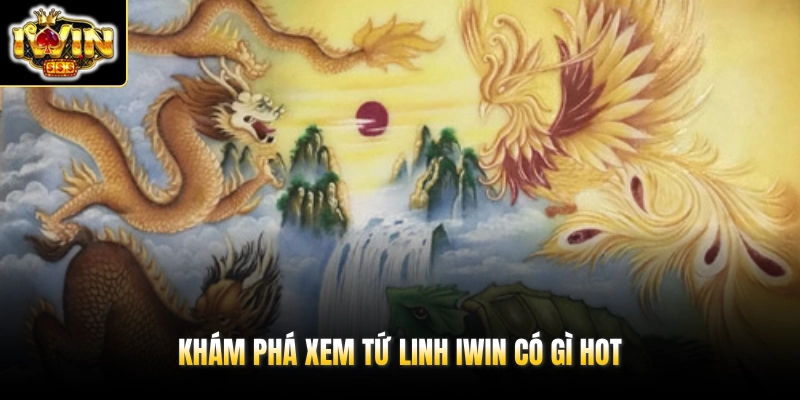 Khám phá xem Tứ Linh IWIN có gì hot
