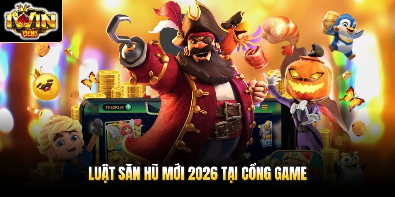 Luật săn hũ mới 2026 tại cổng game