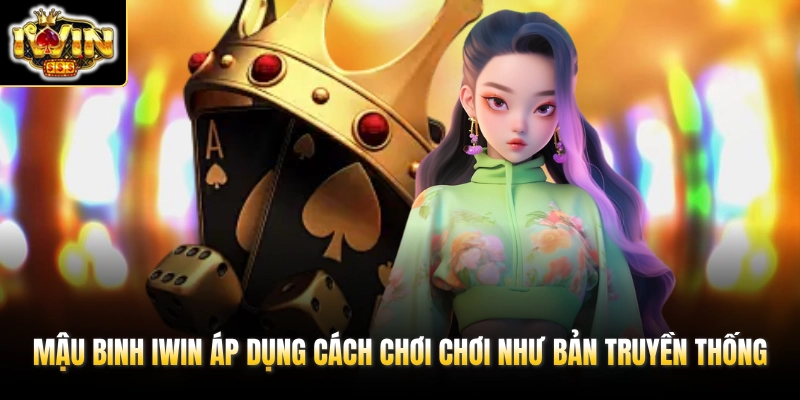 Mậu Binh IWIN áp dụng cách chơi chơi như bản truyền thống