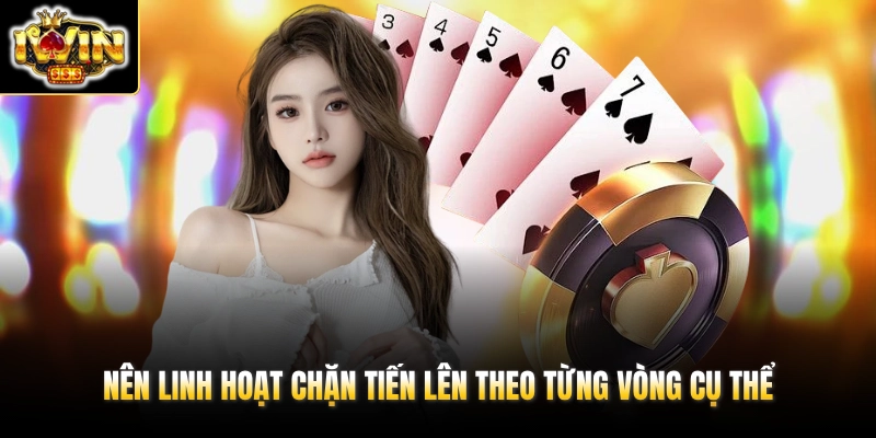Nên linh hoạt chặn Tiến Lên theo từng vòng cụ thể