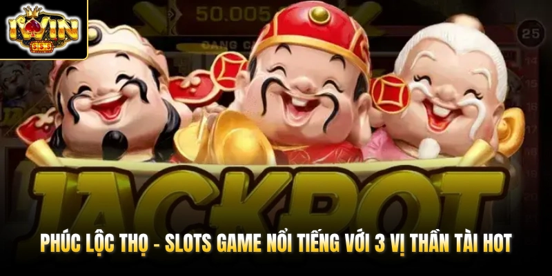 phuc loc tho slots game noi tieng voi 3 vi than tai hot