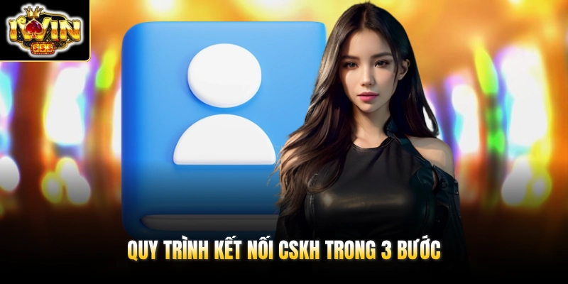 Liên Hệ IWIN 3 Quy trình kết nối CSKH trong 3 bước