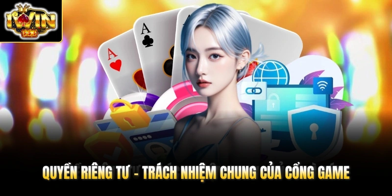 Quyền Riêng Tư 1 Quyền riêng tư - Trách nhiệm chung của cổng game