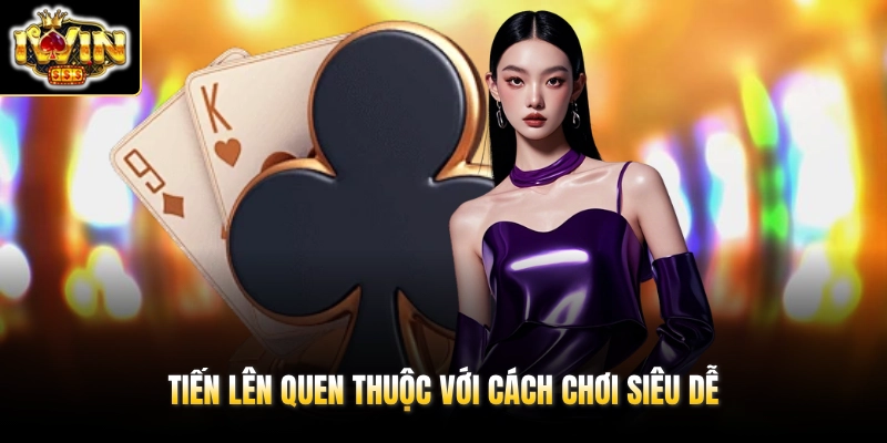 Tiến Lên quen thuộc với cách chơi siêu dễ