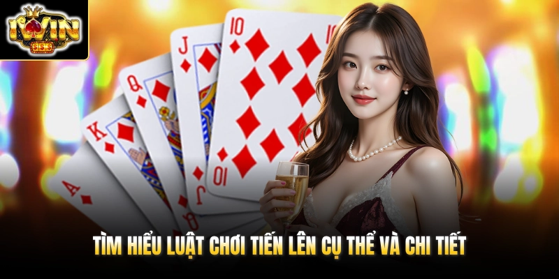 Tìm hiểu luật chơi Tiến Lên cụ thể và chi tiết