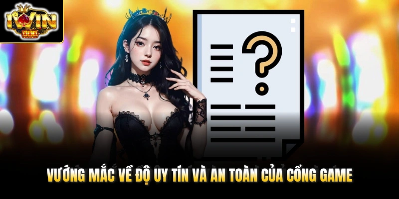 Vướng mắc về độ uy tín và an toàn của cổng game